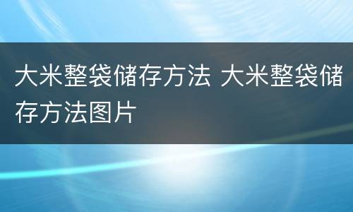 大米整袋储存方法 大米整袋储存方法图片