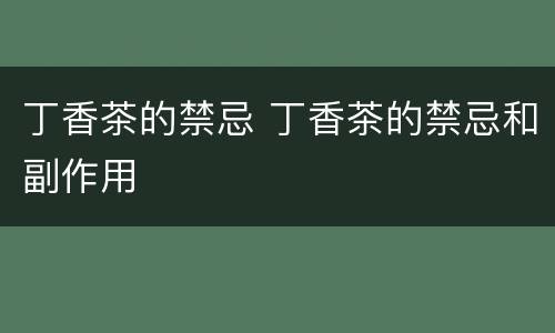 丁香茶的禁忌 丁香茶的禁忌和副作用