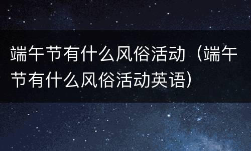 端午节有什么风俗活动（端午节有什么风俗活动英语）