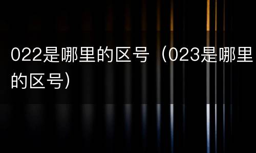 022是哪里的区号（023是哪里的区号）