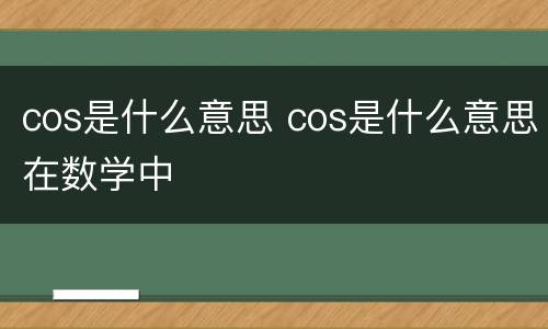cos是什么意思 cos是什么意思在数学中