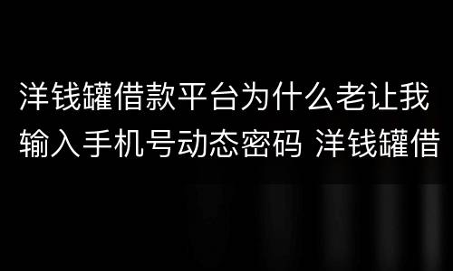 洋钱罐借款平台为什么老让我输入手机号动态密码 洋钱罐借款平台输入手机号动态密码