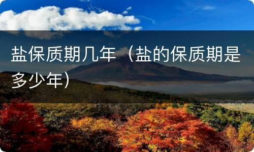 盐保质期几年（盐的保质期是多少年）