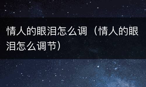 情人的眼泪怎么调（情人的眼泪怎么调节）