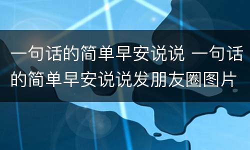 一句话的简单早安说说 一句话的简单早安说说发朋友圈图片