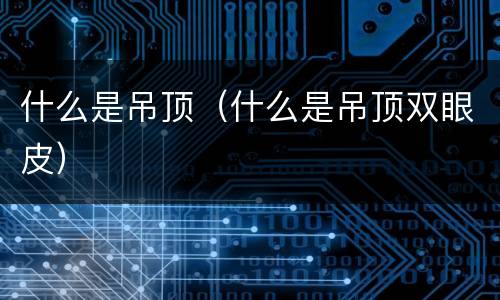 什么是吊顶（什么是吊顶双眼皮）