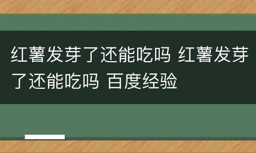 红薯发芽了还能吃吗 红薯发芽了还能吃吗 百度经验