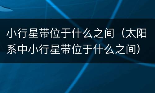 小行星带位于什么之间（太阳系中小行星带位于什么之间）