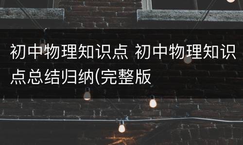 初中物理知识点 初中物理知识点总结归纳(完整版