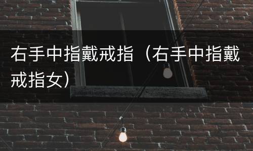 右手中指戴戒指（右手中指戴戒指女）