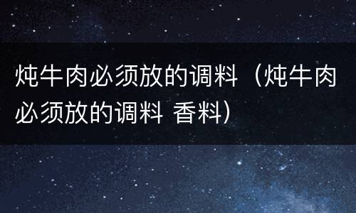 炖牛肉必须放的调料（炖牛肉必须放的调料 香料）