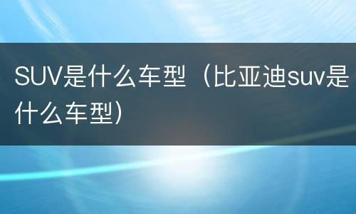 SUV是什么车型（比亚迪suv是什么车型）