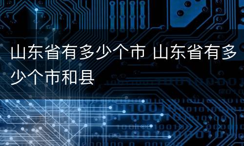 山东省有多少个市 山东省有多少个市和县