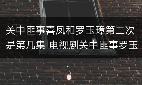关中匪事喜凤和罗玉璋第二次是第几集 电视剧关中匪事罗玉璋和喜凤