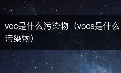 voc是什么污染物（vocs是什么污染物）
