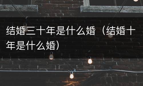 结婚三十年是什么婚（结婚十年是什么婚）