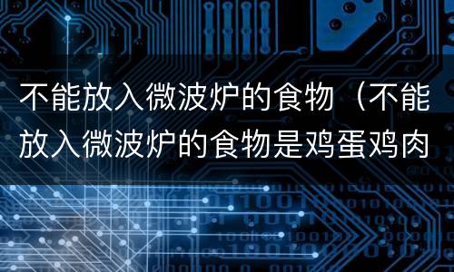 不能放入微波炉的食物（不能放入微波炉的食物是鸡蛋鸡肉蘑菇）