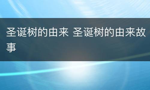 圣诞树的由来 圣诞树的由来故事