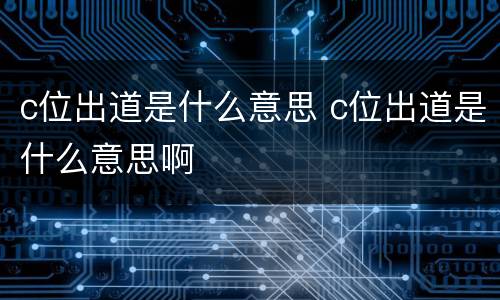 c位出道是什么意思 c位出道是什么意思啊