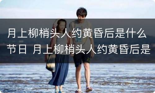月上柳梢头人约黄昏后是什么节日 月上柳梢头人约黄昏后是什么节日背景