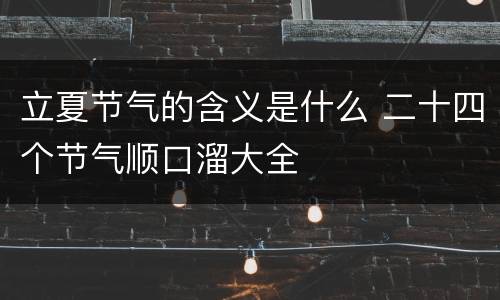 立夏节气的含义是什么 二十四个节气顺口溜大全
