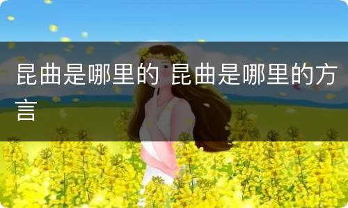 昆曲是哪里的 昆曲是哪里的方言