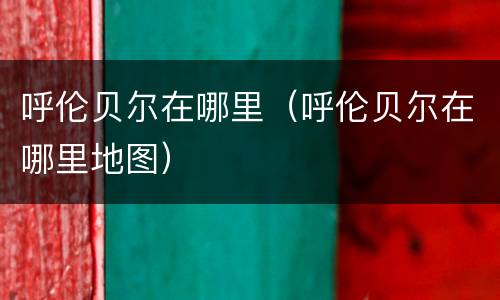 呼伦贝尔在哪里（呼伦贝尔在哪里地图）