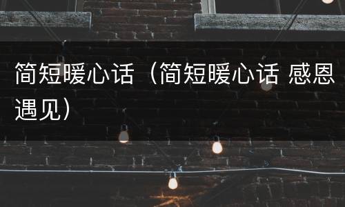 简短暖心话（简短暖心话 感恩遇见）