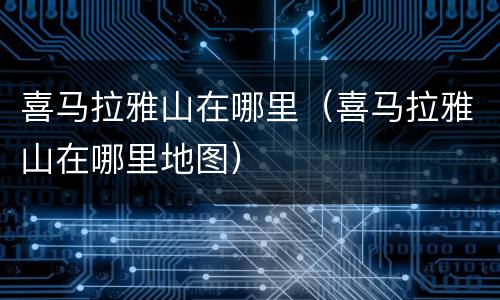 喜马拉雅山在哪里（喜马拉雅山在哪里地图）