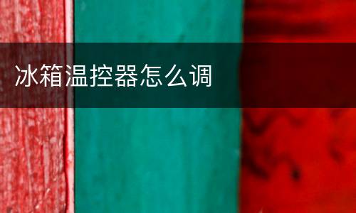 冰箱温控器怎么调