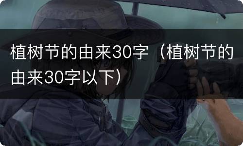 植树节的由来30字（植树节的由来30字以下）