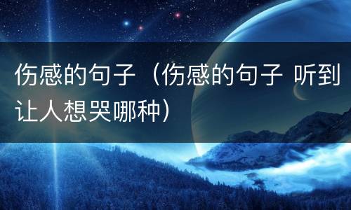 伤感的句子（伤感的句子 听到让人想哭哪种）