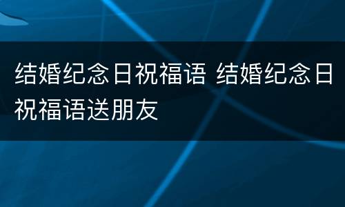 结婚纪念日祝福语 结婚纪念日祝福语送朋友
