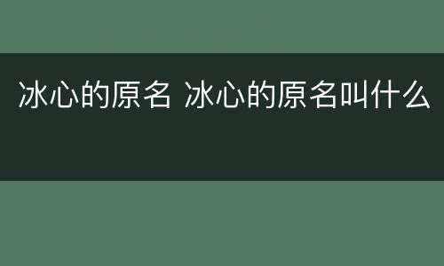 冰心的原名 冰心的原名叫什么