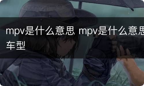 mpv是什么意思 mpv是什么意思车型
