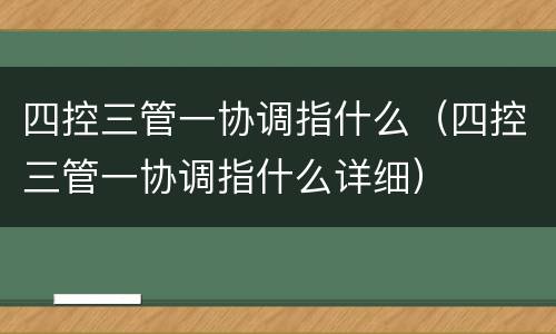 四控三管一协调指什么（四控三管一协调指什么详细）
