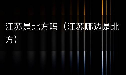 江苏是北方吗（江苏哪边是北方）