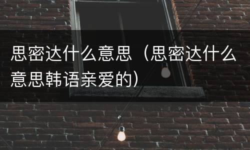 思密达什么意思（思密达什么意思韩语亲爱的）