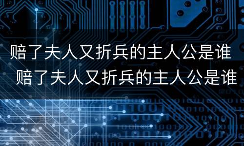赔了夫人又折兵的主人公是谁 赔了夫人又折兵的主人公是谁人是谁