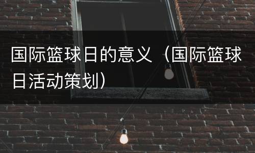 国际篮球日的意义（国际篮球日活动策划）