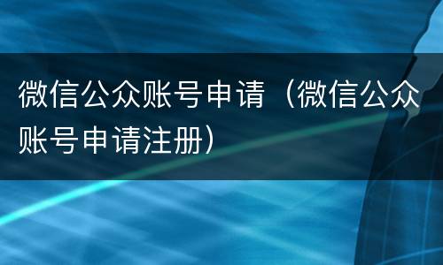 微信公众账号申请（微信公众账号申请注册）