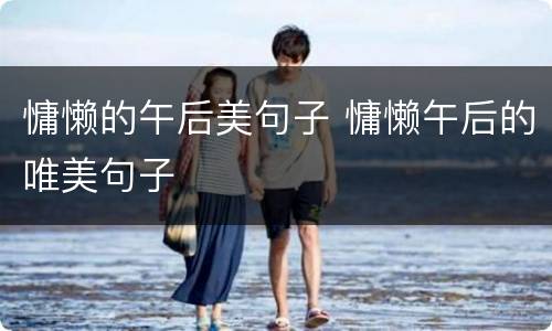 慵懒的午后美句子 慵懒午后的唯美句子