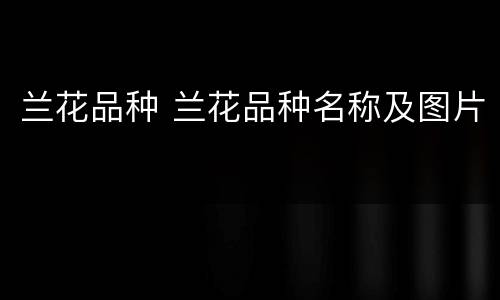 兰花品种 兰花品种名称及图片