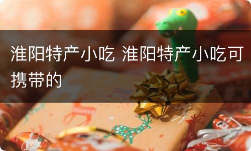 淮阳特产小吃 淮阳特产小吃可携带的