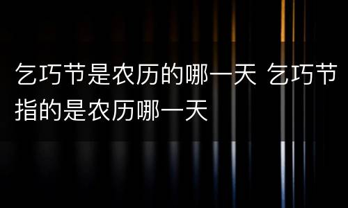 乞巧节是农历的哪一天 乞巧节指的是农历哪一天