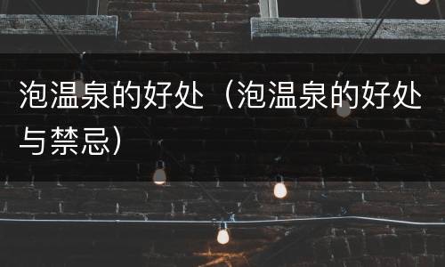 泡温泉的好处（泡温泉的好处与禁忌）