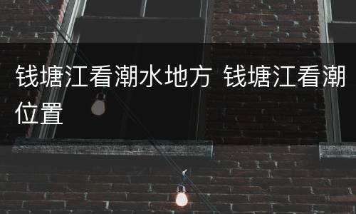 钱塘江看潮水地方 钱塘江看潮位置