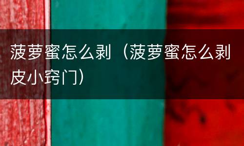 菠萝蜜怎么剥（菠萝蜜怎么剥皮小窍门）