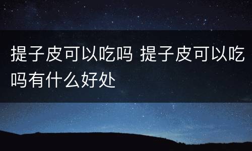 提子皮可以吃吗 提子皮可以吃吗有什么好处