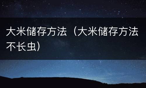 大米储存方法（大米储存方法不长虫）